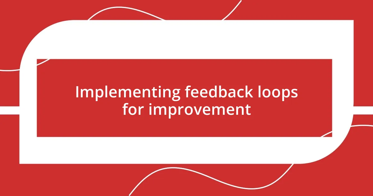 Implementing feedback loops for improvement