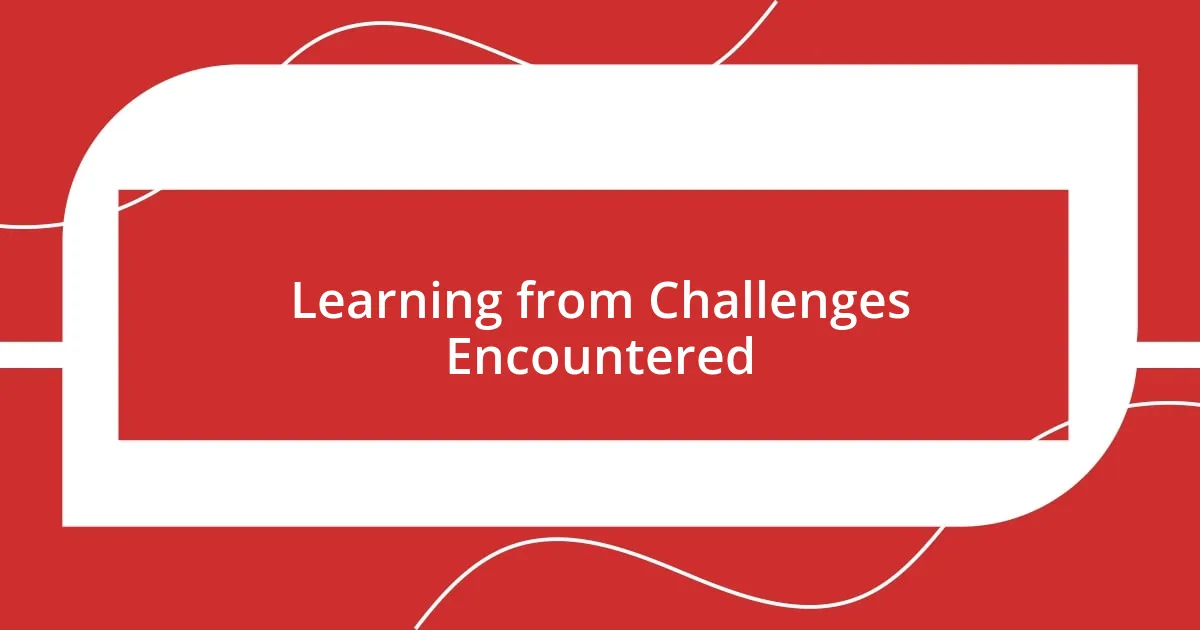 Learning from Challenges Encountered